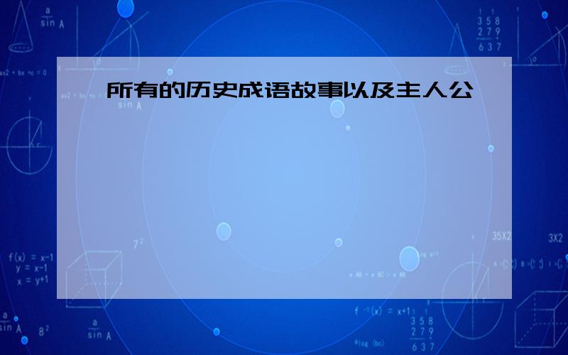 所有的历史成语故事以及主人公