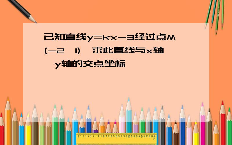 已知直线y=kx-3经过点M(-2,1),求此直线与x轴,y轴的交点坐标