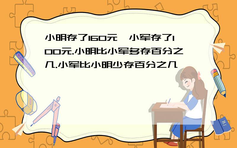 小明存了160元,小军存了100元.小明比小军多存百分之几.小军比小明少存百分之几