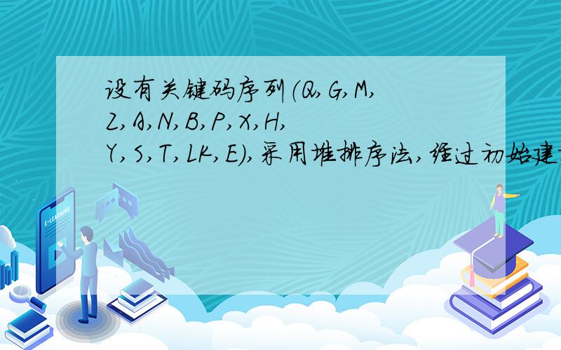 设有关键码序列（Q,G,M,Z,A,N,B,P,X,H,Y,S,T,LK,E),采用堆排序法,经过初始建堆后关键码A在序列中的序号是A)1     B)   4           C)   8      D)   12怎样求,希望得到求解分析过程