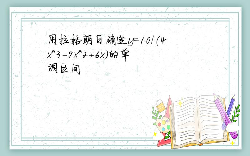 用拉格朗日确定y=10/(4x^3-9x^2+6x)的单调区间