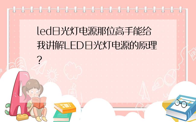 led日光灯电源那位高手能给我讲解LED日光灯电源的原理?