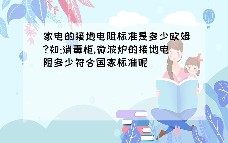 家电的接地电阻标准是多少欧姆?如:消毒柜,微波炉的接地电阻多少符合国家标准呢