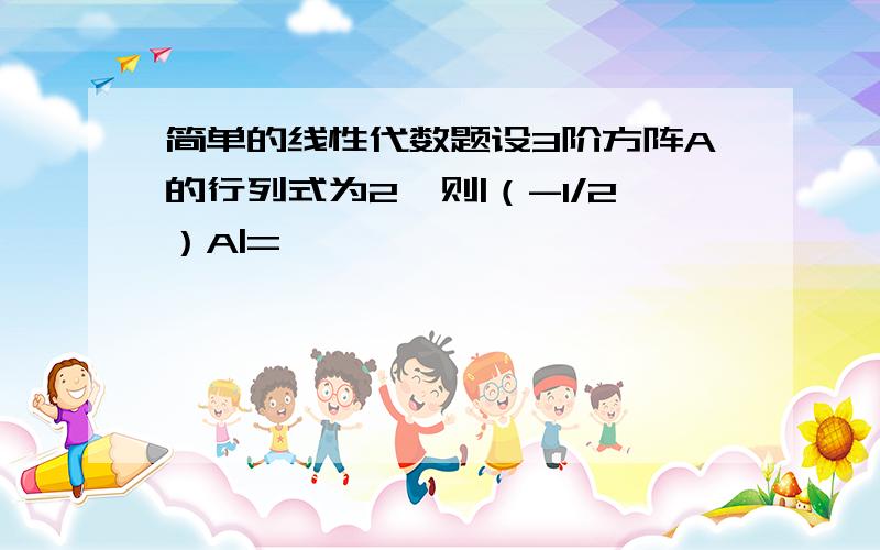 简单的线性代数题设3阶方阵A的行列式为2,则|（-1/2）A|=