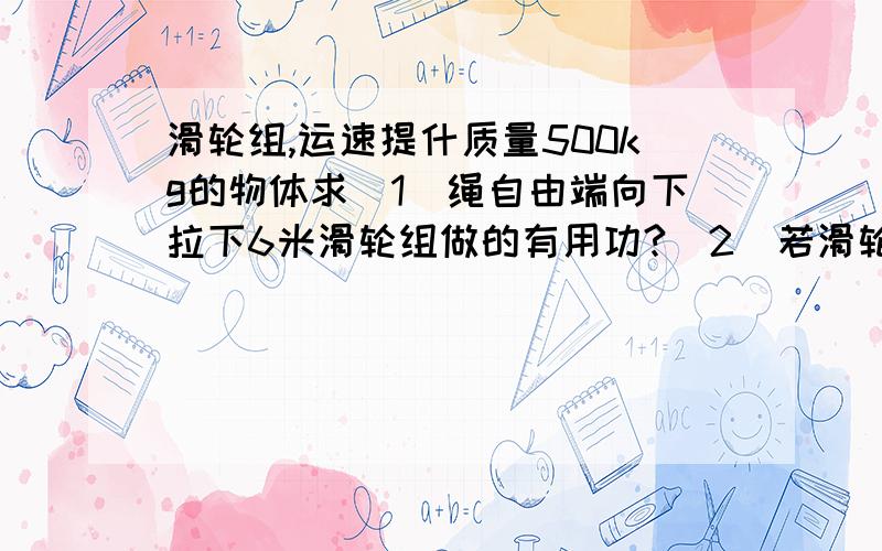 滑轮组,运速提什质量500kg的物体求(1)绳自由端向下拉下6米滑轮组做的有用功?(2)若滑轮组的效率是70%...滑轮组,运速提什质量500kg的物体求(1)绳自由端向下拉下6米滑轮组做的有用功?(2)若滑轮组