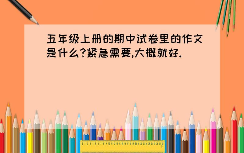 五年级上册的期中试卷里的作文是什么?紧急需要,大概就好.