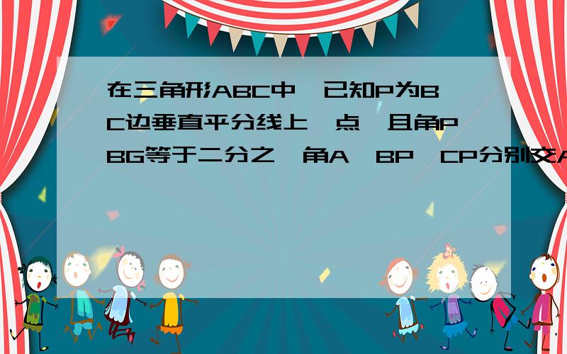 在三角形ABC中,已知P为BC边垂直平分线上一点,且角PBG等于二分之一角A,BP、CP分别交AC、AB于D、E.求证：BE=CD