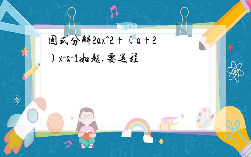 因式分解2ax^2+(a+2)x-a-1如题,要过程