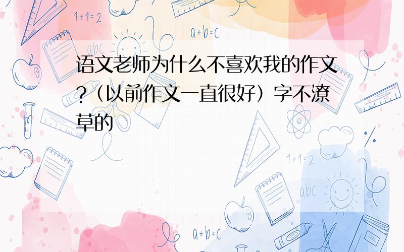 语文老师为什么不喜欢我的作文?（以前作文一直很好）字不潦草的