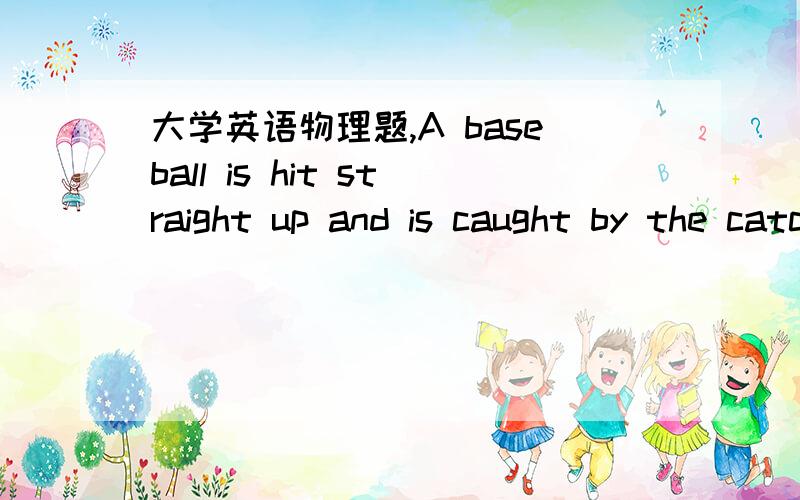 大学英语物理题,A baseball is hit straight up and is caught by the catcher 2.0 s later.The maximum height ofthe ball during this interval is:\x05\x05\x05\x05\x05\x05\x05\x05\x05\x05\x05\x05\x05\x05\x05\x05\x05\x05\x05\x05\x05\x05\x05\x05\x05\x0