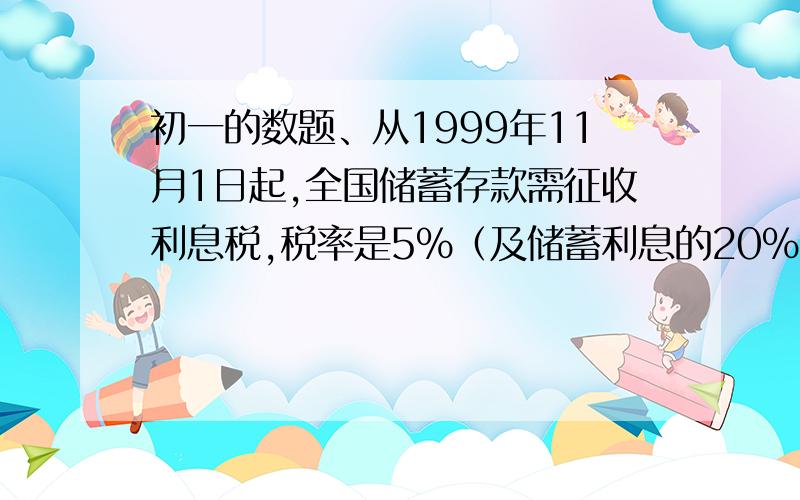 初一的数题、从1999年11月1日起,全国储蓄存款需征收利息税,税率是5%（及储蓄利息的20%）.赵老师2005年6月1日在银行存入人民币2.6万元,定期1年,年率为4%,存款到期时,赵老师共取出多少元?