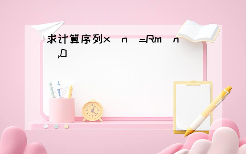 求计算序列x(n)=Rm(n),0