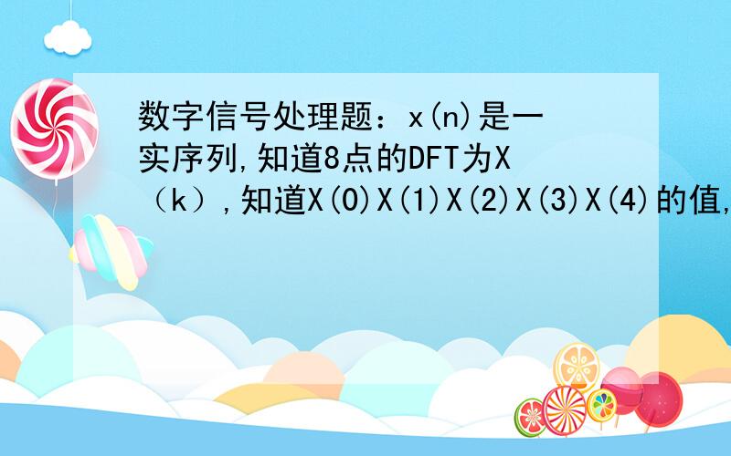 数字信号处理题：x(n)是一实序列,知道8点的DFT为X（k）,知道X(0)X(1)X(2)X(3)X(4)的值,求X(6),要方法数字信号处理题：x(n)是一实序列,知道8点的DFT为X（k）,知道X(0)X(1)X(2)X(3)X(4)的值,求X(6),要方法!这