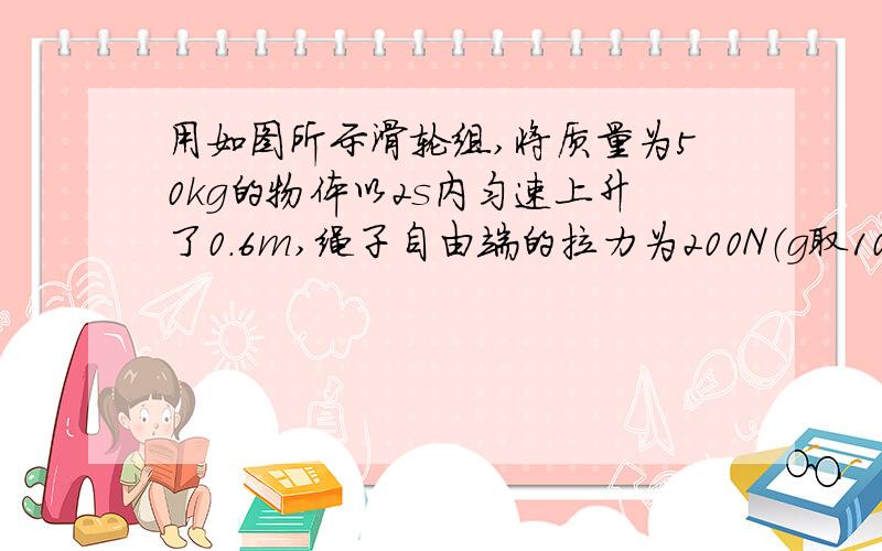 用如图所示滑轮组,将质量为50kg的物体以2s内匀速上升了0.6m,绳子自由端的拉力为200N（g取10N/kg）求1绳子自由端的速度是多大2动滑轮的重是多少