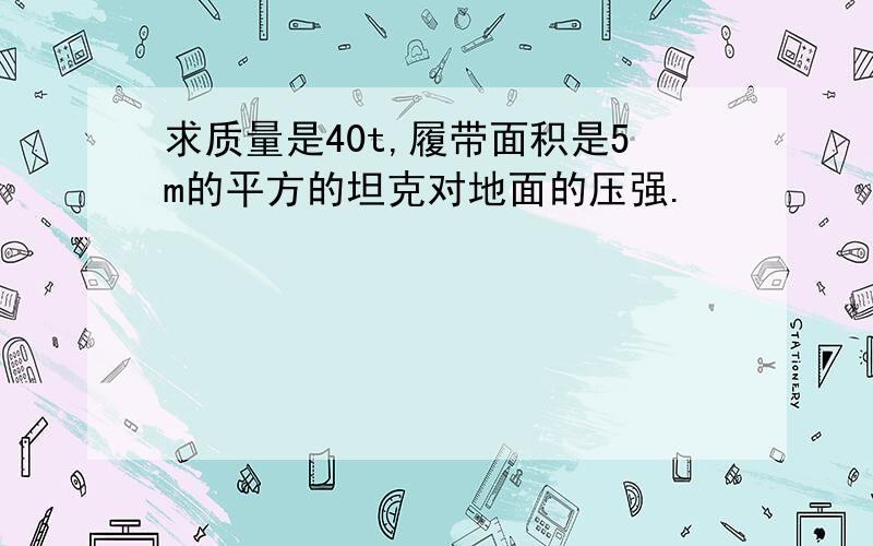 求质量是40t,履带面积是5m的平方的坦克对地面的压强.