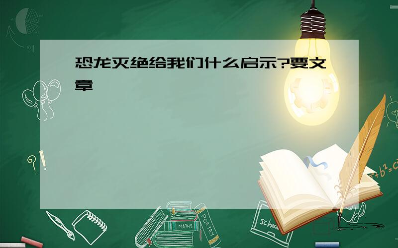 恐龙灭绝给我们什么启示?要文章