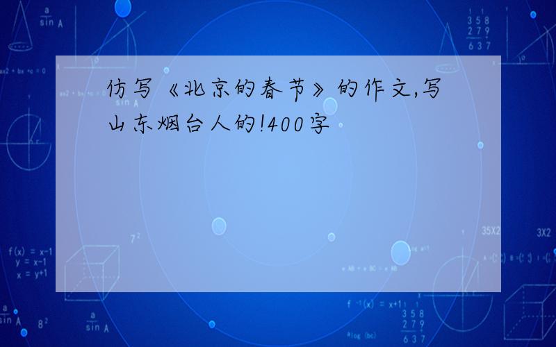 仿写《北京的春节》的作文,写山东烟台人的!400字