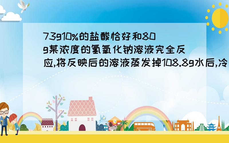 73g10%的盐酸恰好和80g某浓度的氢氧化钠溶液完全反应,将反映后的溶液蒸发掉108.8g水后,冷却到20度,溶液恰好达到饱和溶液1 原氢氧化钠溶液中溶质的物质的量2 原氢氧化钠溶液的质量分数