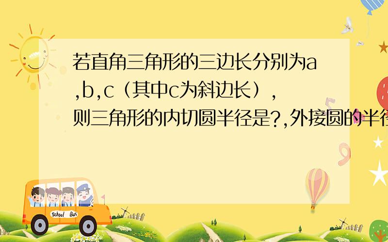 若直角三角形的三边长分别为a,b,c（其中c为斜边长）,则三角形的内切圆半径是?,外接圆的半径是?