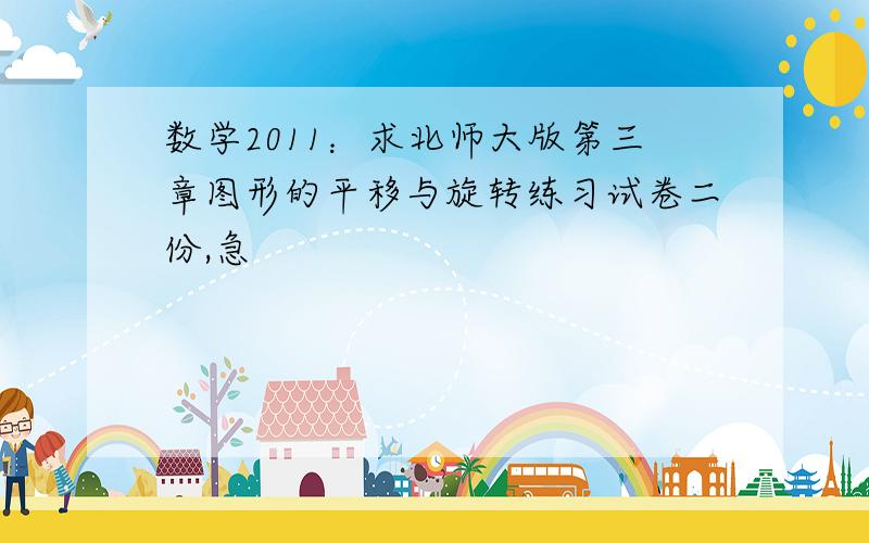 数学2011：求北师大版第三章图形的平移与旋转练习试卷二份,急