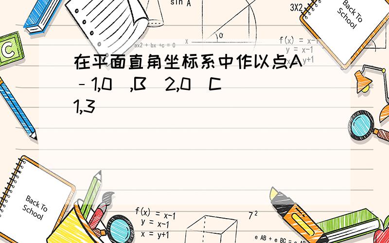 在平面直角坐标系中作以点A(﹣1,0),B(2,0)C(1,3)