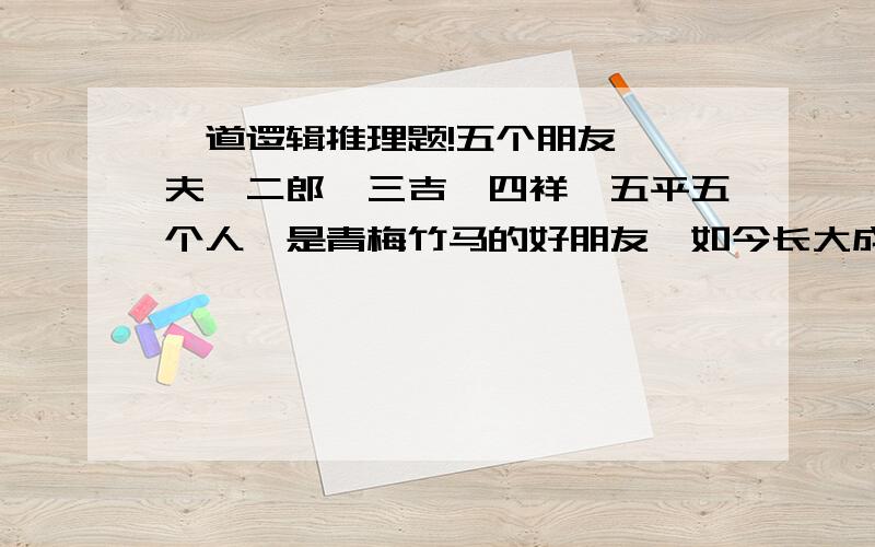 一道逻辑推理题!五个朋友 一夫,二郎,三吉,四祥,五平五个人,是青梅竹马的好朋友,如今长大成人,各自当上面包店老板,理发师,肉店老板,烟酒经销商和公司职员.（上面的名字和职业是任意安排