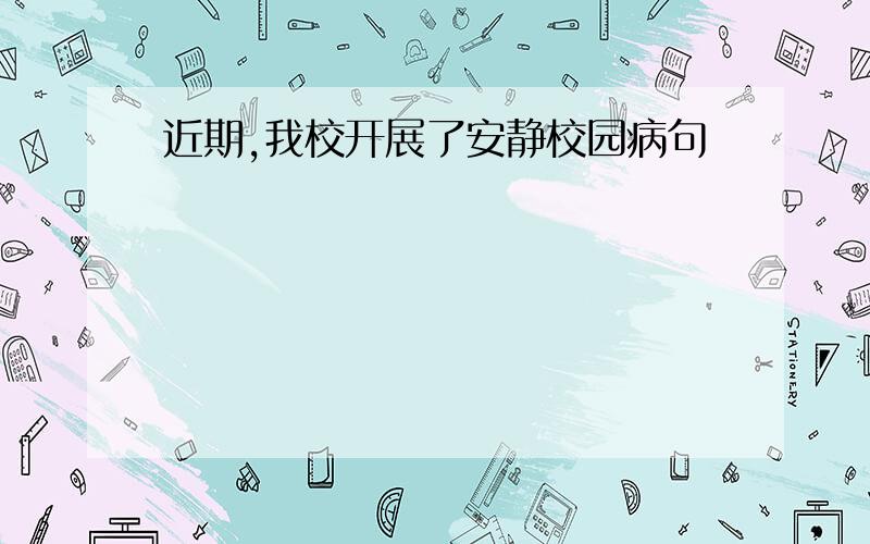 近期,我校开展了安静校园病句