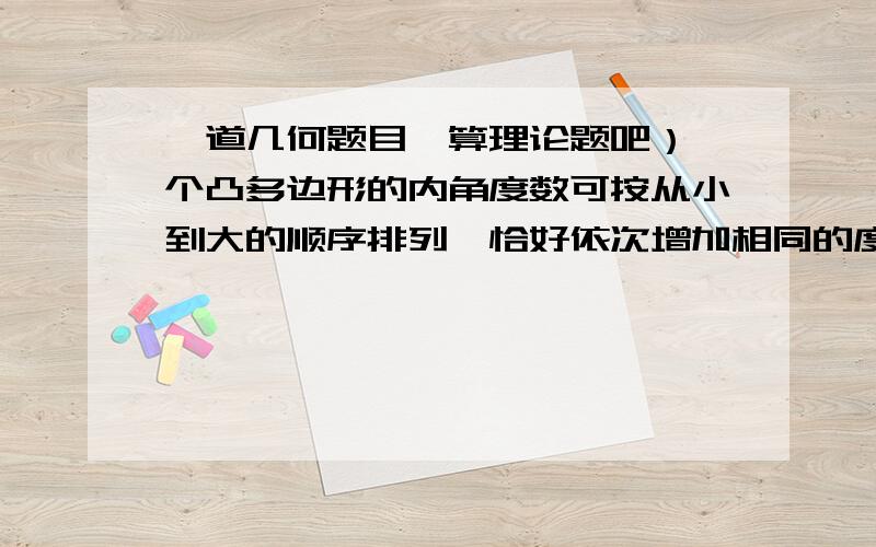 一道几何题目,算理论题吧）一个凸多边形的内角度数可按从小到大的顺序排列,恰好依次增加相同的度数,其中最小的角为100°,最大的角为140°,求这个多边形的边数.