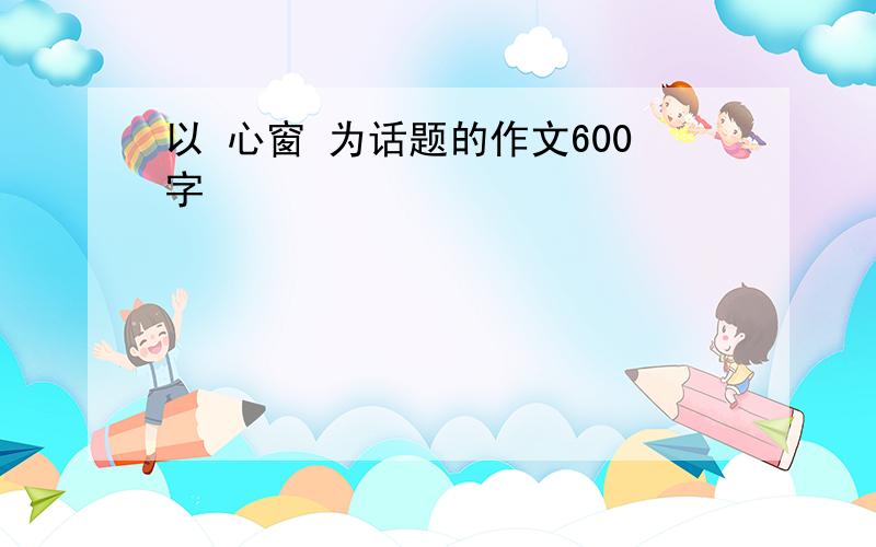 以 心窗 为话题的作文600字