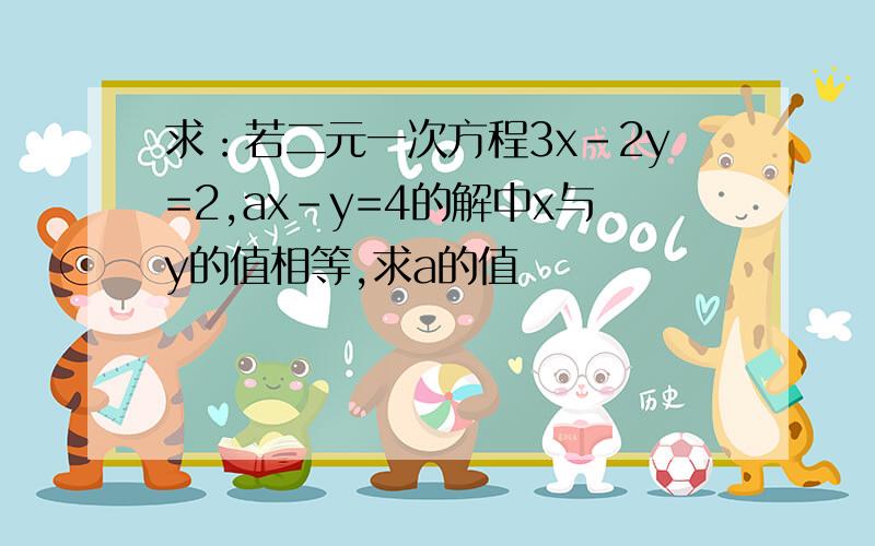 求：若二元一次方程3x-2y=2,ax-y=4的解中x与y的值相等,求a的值