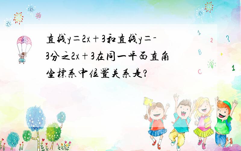 直线y＝2x+3和直线y＝-3分之2x+3在同一平面直角坐标系中位置关系是?