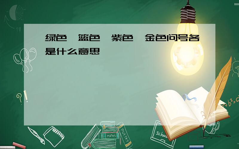 绿色、篮色、紫色、金色问号各是什么意思