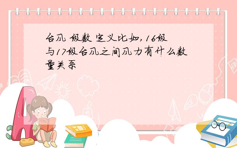 台风 级数 定义比如,16级与17级台风之间风力有什么数量关系