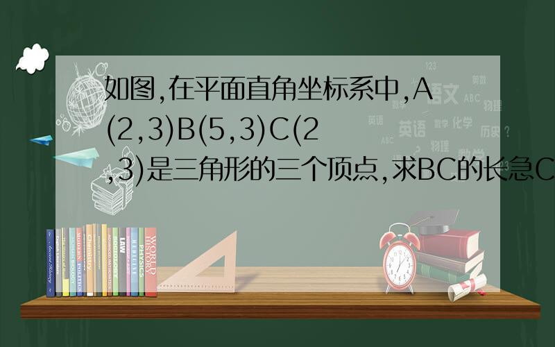 如图,在平面直角坐标系中,A(2,3)B(5,3)C(2,3)是三角形的三个顶点,求BC的长急C点改（2,5）