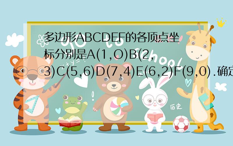 多边形ABCDEF的各顶点坐标分别是A(1,O)B(2,3)C(5,6)D(7,4)E(6,2)F(9,0).确定这个多边形的面积请写出完整过程