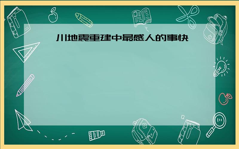 汶川地震重建中最感人的事快