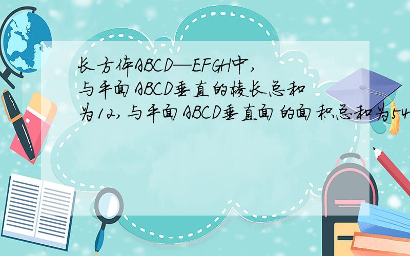 长方体ABCD—EFGH中,与平面ABCD垂直的棱长总和为12,与平面ABCD垂直面的面积总和为54,求长方体棱长的总和