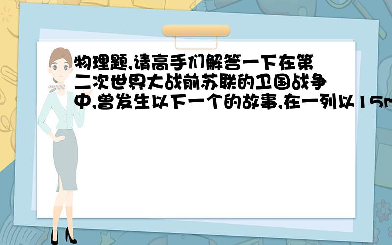 物理题,请高手们解答一下在第二次世界大战前苏联的卫国战争中,曾发生以下一个的故事,在一列以15m/s的速度驶向前线的列车上,有一节宽2.4m的车厢,被垂直于车厢移动方向的飞来的枪弹击穿,