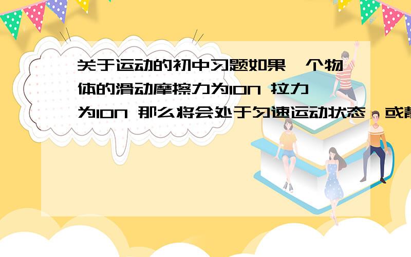 关于运动的初中习题如果一个物体的滑动摩擦力为10N 拉力为10N 那么将会处于匀速运动状态,或静止.如果该物体处于匀速运动状态,拉力变为20N 那么该物体会处于什么运动状态.是 变速运动吗?