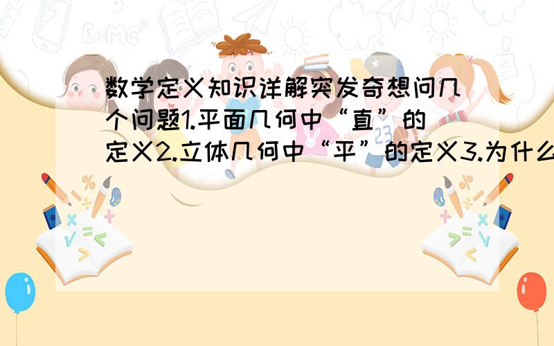 数学定义知识详解突发奇想问几个问题1.平面几何中“直”的定义2.立体几何中“平”的定义3.为什么反比例函数的双曲线永远不能与坐标轴相交4.对于任意球面坐标系,有没有“象限”的概念?