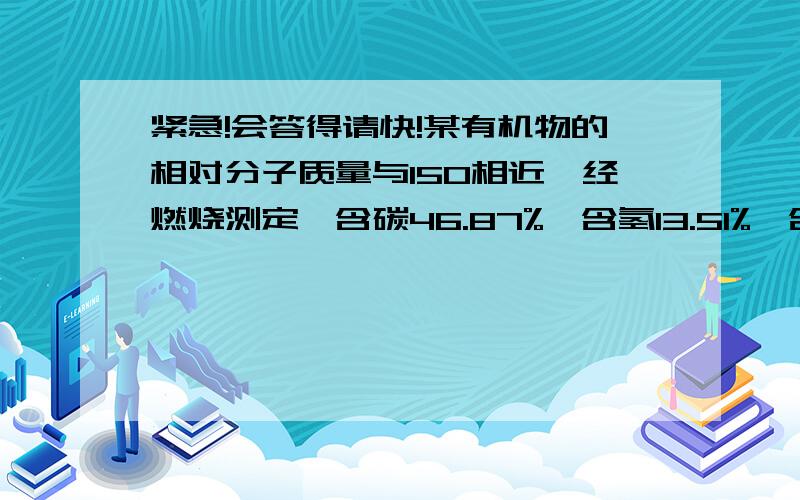 紧急!会答得请快!某有机物的相对分子质量与150相近,经燃烧测定,含碳46.87%,含氢13.51%,含氧21.62%,试通过计算求出该有机物的化学式.含碳64.87％