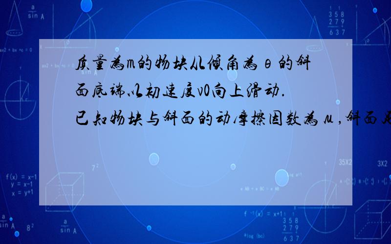 质量为m的物块从倾角为θ的斜面底端以初速度v0向上滑动.已知物块与斜面的动摩擦因数为μ,斜面足够长.求：1.物块向上滑动的加速度a的大小2.物块沿斜面运动到最远处时所用的时间