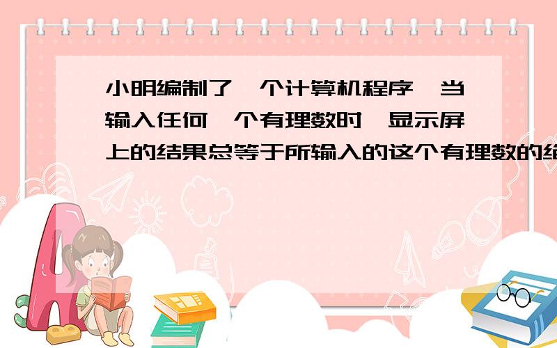 小明编制了一个计算机程序,当输入任何一个有理数时,显示屏上的结果总等于所输入的这个有理数的绝对值与-2的和,若输入-3,这是显示的结果应当是多少?如果输入某数后,显示结果是7,那么输