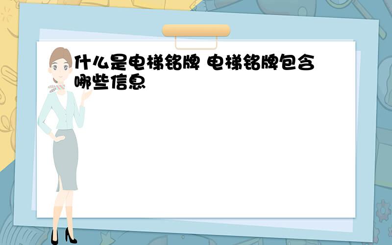 什么是电梯铭牌 电梯铭牌包含哪些信息