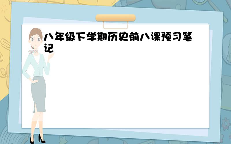 八年级下学期历史前八课预习笔记