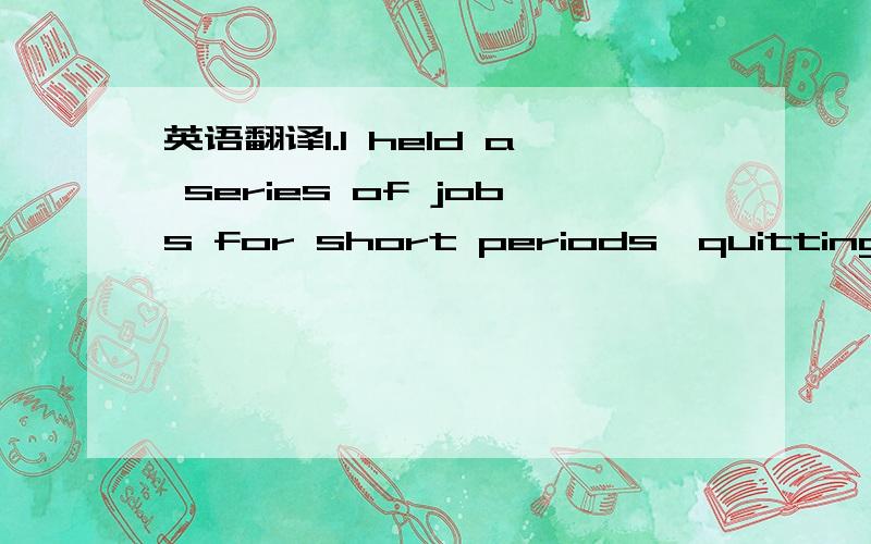 英语翻译1.I held a series of jobs for short periods,quitting some in disgust,being fired from others because of my attitude,my speech,or the look in my eyes.2.“Maybe that’s what’s wrong with Negrose,”I said.“they take too much time.The