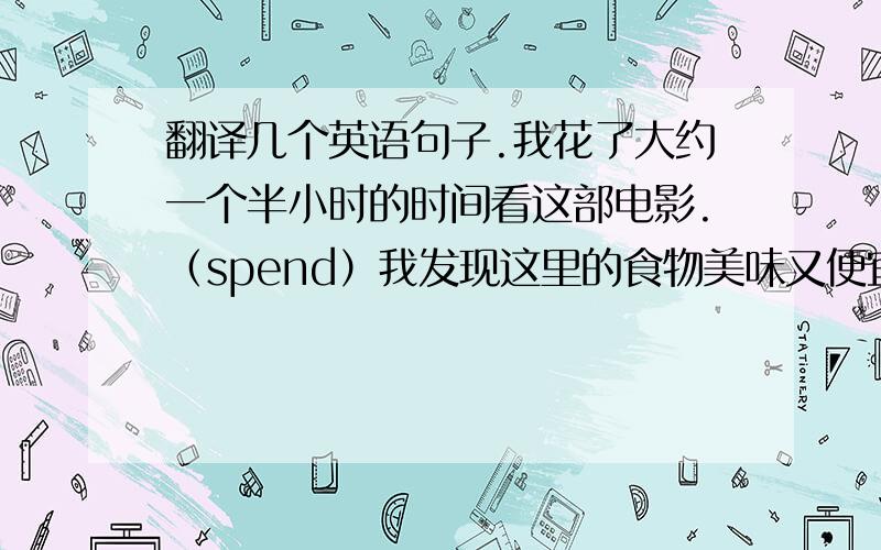 翻译几个英语句子.我花了大约一个半小时的时间看这部电影.（spend）我发现这里的食物美味又便宜（both···and···）这个公园是供人们散步的好地方（take a walk）这些天你一直忙着做什么?