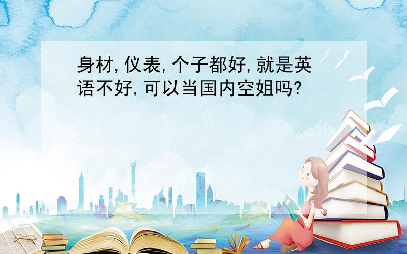 身材,仪表,个子都好,就是英语不好,可以当国内空姐吗?