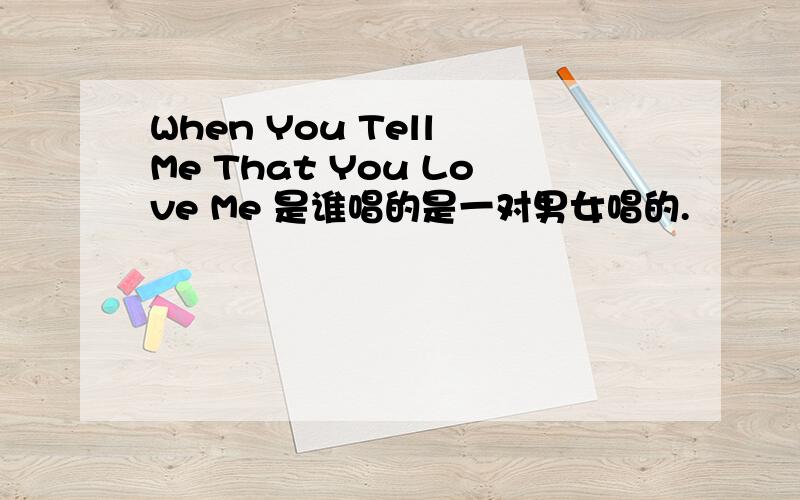 When You Tell Me That You Love Me 是谁唱的是一对男女唱的.