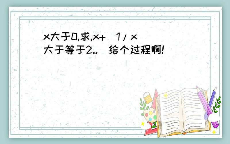 x大于0,求,x+(1/x)大于等于2..（给个过程啊!）